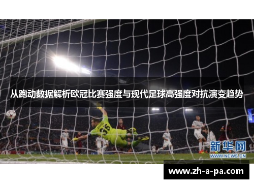 从跑动数据解析欧冠比赛强度与现代足球高强度对抗演变趋势 从跑动数据解析欧冠比赛强度与现代足球高强度对抗演变趋势