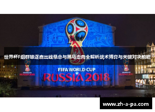 世界杯F组群雄逐鹿出线悬念与黑马走向全解析战术博弈与关键对决前瞻