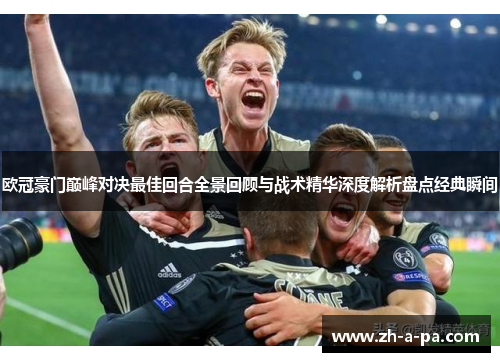 欧冠豪门巅峰对决最佳回合全景回顾与战术精华深度解析盘点经典瞬间 欧冠豪门巅峰对决最佳回合全景回顾与战术精华深度解析盘点经典瞬间
