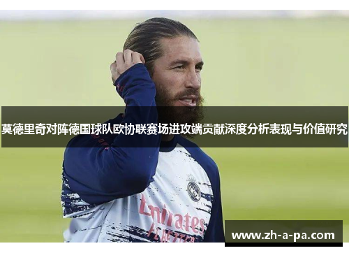莫德里奇对阵德国球队欧协联赛场进攻端贡献深度分析表现与价值研究