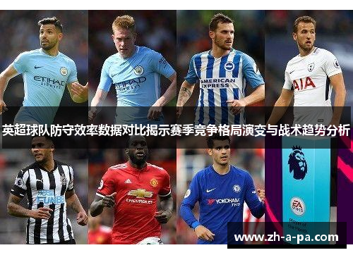 英超球队防守效率数据对比揭示赛季竞争格局演变与战术趋势分析