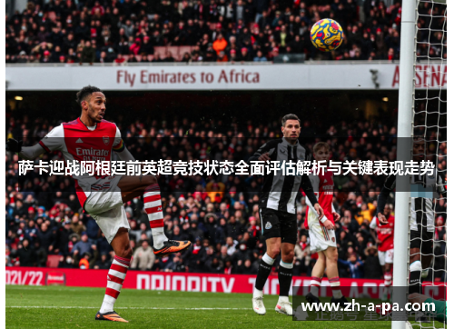 萨卡迎战阿根廷前英超竞技状态全面评估解析与关键表现走势 萨卡迎战阿根廷前英超竞技状态全面评估解析与关键表现走势