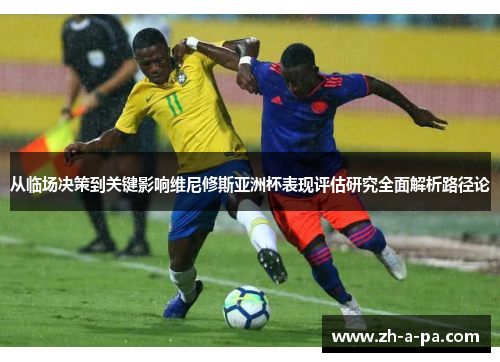 从临场决策到关键影响维尼修斯亚洲杯表现评估研究全面解析路径论