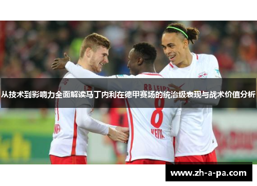 从技术到影响力全面解读马丁内利在德甲赛场的统治级表现与战术价值分析