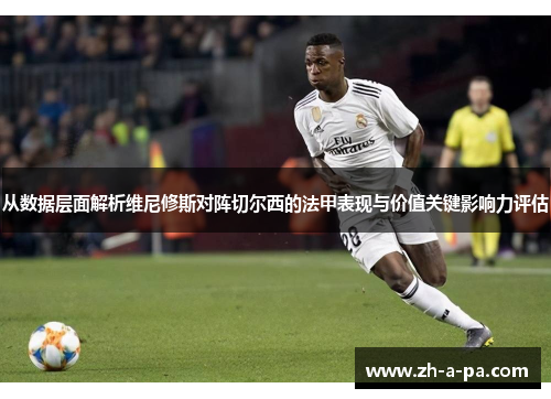 从数据层面解析维尼修斯对阵切尔西的法甲表现与价值关键影响力评估 从数据层面解析维尼修斯对阵切尔西的法甲表现与价值关键影响力评估