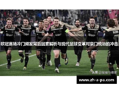 欧冠赛场冷门频发背后因素解析与现代足球变革对豪门统治的冲击
