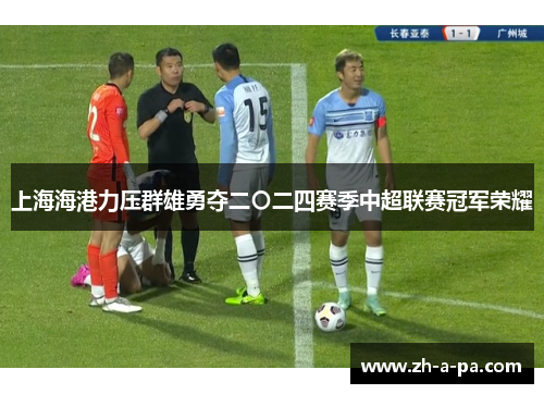 上海海港力压群雄勇夺二〇二四赛季中超联赛冠军荣耀 上海海港力压群雄勇夺二〇二四赛季中超联赛冠军荣耀