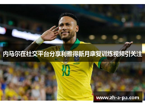 内马尔在社交平台分享利雅得新月康复训练视频引关注