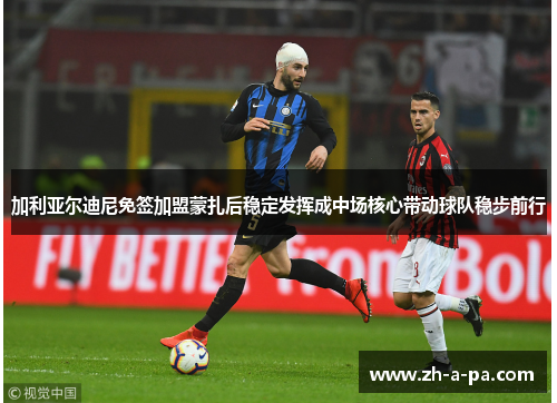 加利亚尔迪尼免签加盟蒙扎后稳定发挥成中场核心带动球队稳步前行