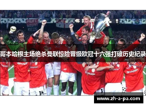 哥本哈根主场绝杀曼联惊险晋级欧冠十六强打破历史纪录