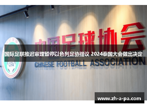 国际足联推迟审理暂停以色列足协提议 2024泰国大会做出决定 国际足联推迟审理暂停以色列足协提议 2024泰国大会做出决定