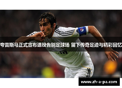 夸雷斯马正式宣布退役告别足球场 留下传奇足迹与精彩回忆