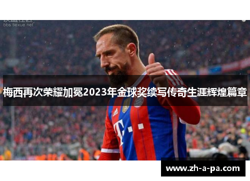 梅西再次荣耀加冕2023年金球奖续写传奇生涯辉煌篇章