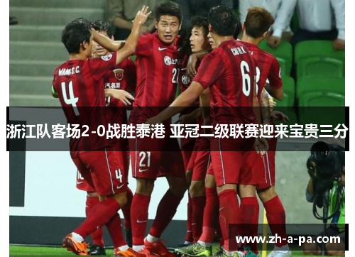 浙江队客场2-0战胜泰港 亚冠二级联赛迎来宝贵三分