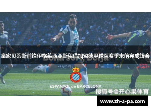 皇家贝蒂斯前锋伊格莱西亚斯租借加盟德甲球队赛季末前完成转会