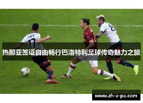 热那亚签证自由畅行巴洛特利足球传奇魅力之旅