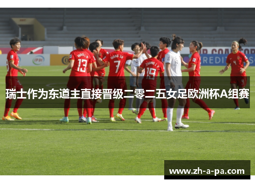 瑞士作为东道主直接晋级二零二五女足欧洲杯A组赛