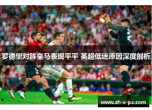 罗德里对阵皇马表现平平 英超低迷原因深度剖析