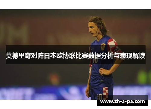莫德里奇对阵日本欧协联比赛数据分析与表现解读