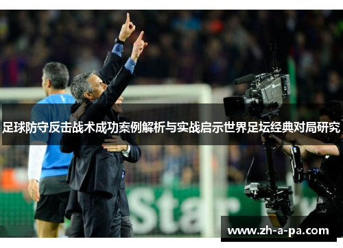 足球防守反击战术成功案例解析与实战启示世界足坛经典对局研究