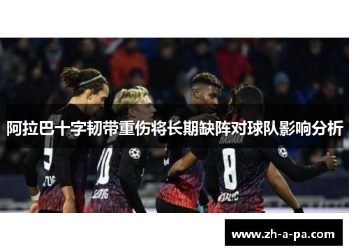 阿拉巴十字韧带重伤将长期缺阵对球队影响分析