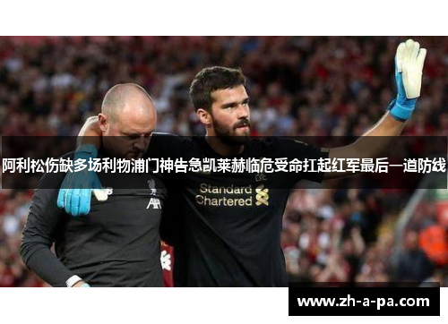 阿利松伤缺多场利物浦门神告急凯莱赫临危受命扛起红军最后一道防线 阿利松伤缺多场利物浦门神告急凯莱赫临危受命扛起红军最后一道防线