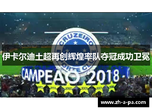 伊卡尔迪土超再创辉煌率队夺冠成功卫冕