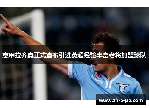 意甲拉齐奥正式宣布引进英超经验丰富老将加盟球队
