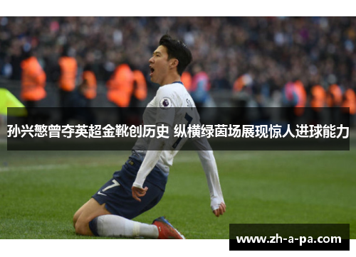 孙兴慜曾夺英超金靴创历史 纵横绿茵场展现惊人进球能力 孙兴慜曾夺英超金靴创历史 纵横绿茵场展现惊人进球能力