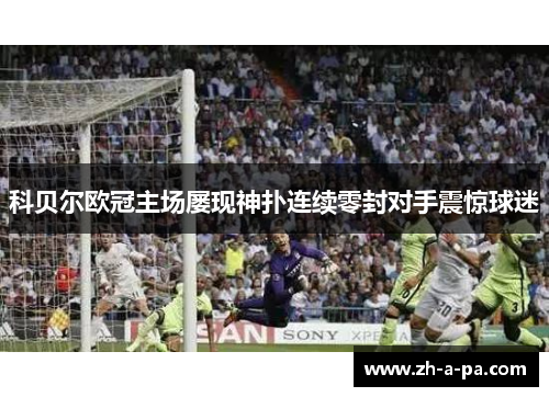 科贝尔欧冠主场屡现神扑连续零封对手震惊球迷