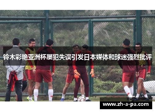 铃木彩艳亚洲杯屡犯失误引发日本媒体和球迷强烈批评 铃木彩艳亚洲杯屡犯失误引发日本媒体和球迷强烈批评