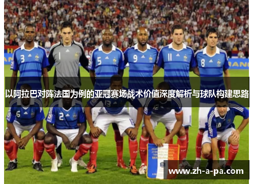 以阿拉巴对阵法国为例的亚冠赛场战术价值深度解析与球队构建思路 以阿拉巴对阵法国为例的亚冠赛场战术价值深度解析与球队构建思路