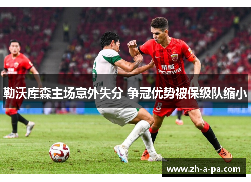 勒沃库森主场意外失分 争冠优势被保级队缩小