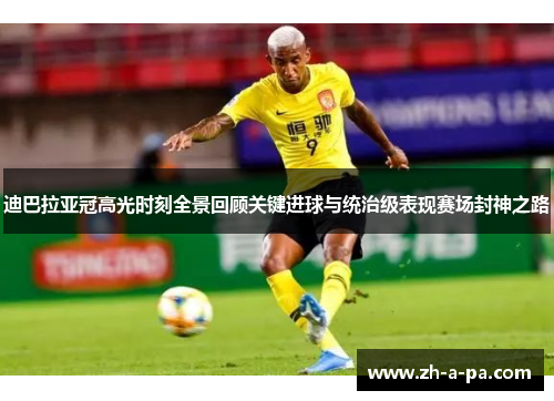 迪巴拉亚冠高光时刻全景回顾关键进球与统治级表现赛场封神之路